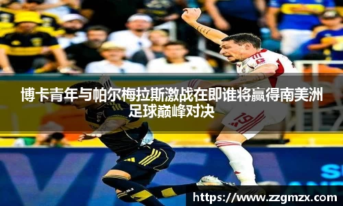 博卡青年与帕尔梅拉斯激战在即谁将赢得南美洲足球巅峰对决