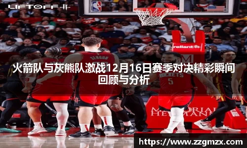 火箭队与灰熊队激战12月16日赛季对决精彩瞬间回顾与分析