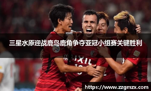 三星水原迎战鹿岛鹿角争夺亚冠小组赛关键胜利
