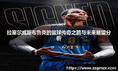 拉塞尔威斯布鲁克的篮球传奇之路与未来展望分析
