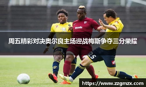 周五精彩对决奥尔良主场迎战梅斯争夺三分荣耀