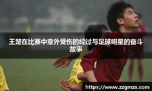 王楚在比赛中意外受伤的经过与足球明星的奋斗故事